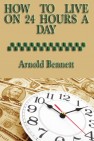 How to Live on 24 Hours a Day by Arnold Bennett