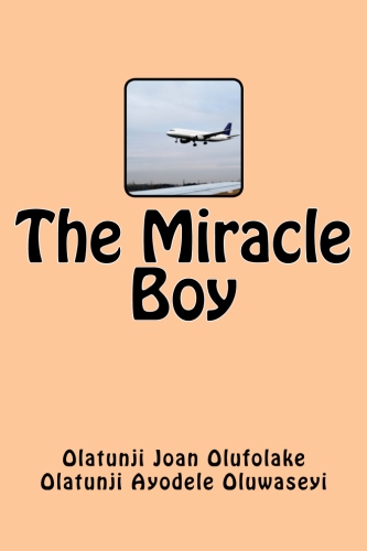 The Miracle Boy by Olatunji Joan Olufolake and Olatunji Ayodele Oluwaseyi